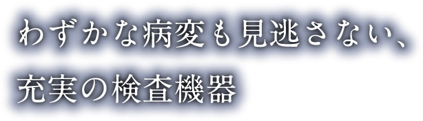 わずかな病変も見逃さない、充実の検査機器
